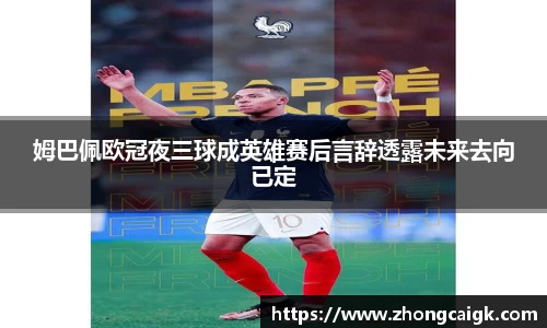 姆巴佩欧冠夜三球成英雄赛后言辞透露未来去向已定