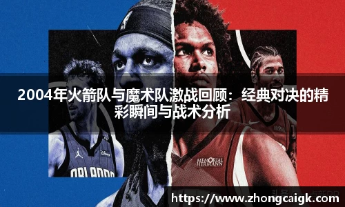 2004年火箭队与魔术队激战回顾：经典对决的精彩瞬间与战术分析