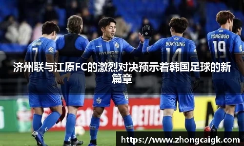 济州联与江原FC的激烈对决预示着韩国足球的新篇章