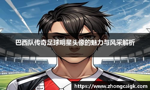 巴西队传奇足球明星头像的魅力与风采解析