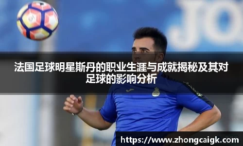 法国足球明星斯丹的职业生涯与成就揭秘及其对足球的影响分析