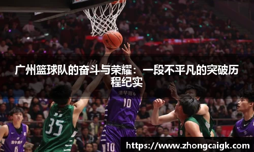 广州篮球队的奋斗与荣耀：一段不平凡的突破历程纪实